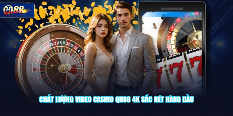 Chất lượng video Casino QH88 4K sắc nét hàng đầu